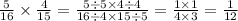 \frac{5}{16} \times \frac{4}{15} = \frac{5 \div 5 \times 4 \div 4}{16 \div 4 \times 15 \div 5} = \frac{1 \times 1}{4 \times 3} = \frac{1}{12}