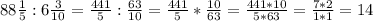 88\frac{1}{5} : 6\frac{3}{10} = \frac{441}{5}: \frac{63}{10} =\frac{441}{5}* \frac{10}{63}=\frac{441*10}{5*63} = \frac{7*2}{1*1} =14