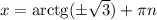 x = \mathrm{arctg}(\pm\sqrt{3})+\pi n