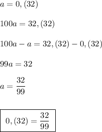 a=0,(32)\\\\100a=32,(32)\\\\100a-a=32,(32)-0,(32)\\\\99a=32\\\\a=\dfrac{32}{99}\\\\\\\boxed{\ 0,(32)=\dfrac{32}{99}\ }