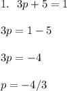 1. \ \ 3p + 5 = 1 \\\\ 3p = 1-5 \\\\ 3p = -4 \\\\ p = - 4/3