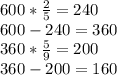 600*\frac{2}{5}= 240 \\600-240=360\\360*\frac{5}{9}=200\\360-200=160