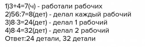 Двое рабочих изготовили 56 деталей. Один из них работал 3 часа, а другой — 4 часа. Сколько деталей и