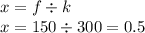 x = f \div k \\ x = 150 \div 300 = 0.5