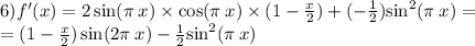 6)f'(x) = 2 \sin(\pi \: x) \times \cos(\pi \: x) \times (1 - \frac{x}{2} ) + ( - \frac{1}{2} ) { \sin }^{2} (\pi \: x) = \\ = ( 1- \frac{x}{2} ) \sin(2\pi \: x) - \frac{1}{2} { \sin }^{2} (\pi \: x)