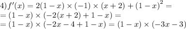 4)f'(x) = 2(1 - x) \times ( - 1) \times (x + 2) + {(1 - x)}^{2} = \\ = (1 - x) \times ( - 2(x + 2) + 1 - x) = \\ = (1 - x) \times ( - 2x - 4 + 1 - x) = (1 - x) \times ( - 3x - 3)