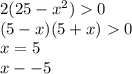 2(25 - {x}^{2} ) 0 \\ (5 - x)(5 +x ) 0 \\ x = 5 \\ x - - 5 \\