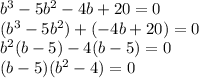 {b}^{3} - 5 {b}^{2} - 4b + 20 = 0 \\ ( {b}^{3} - 5 {b}^{2} ) + ( - 4b + 20) = 0 \\ {b}^{2} (b - 5) - 4(b - 5) = 0 \\ (b - 5)( {b}^{2} - 4) = 0