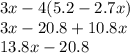 3x - 4(5.2 - 2.7x) \\ 3x - 20.8 + 10.8x \\ 13.8x - 20.8