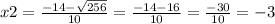 x2 = \frac{ - 14 - \sqrt{256} }{10} = \frac{ - 14 - 16}{10} = \frac{ - 30}{10} = - 3