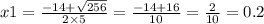 x1 = \frac{ - 14 + \sqrt{256} }{2 \times 5} = \frac{ - 14 + 16}{10} = \frac{ 2}{10} = 0.2