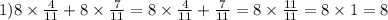 1)8 \times \frac{4}{11} + 8 \times \frac{7}{11} = 8 \times \frac{4}{11} + \frac{7}{11} = 8 \times \frac{11}{11} = 8 \times 1 = 8