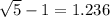 \sqrt{5} - 1 = 1.236