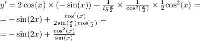 y' = 2 \cos(x) \times ( - \sin(x) ) + \frac{1}{tg \frac{x}{2} } \times \frac{1}{ { \cos}^{2} ( \frac{x}{2} )} \times \frac{1}{2} { \cos }^{2} (x)= \\ = - \sin(2x) + \frac{ { \cos }^{2}(x) }{ 2 \sin( \frac{x}{2} ) \cos( \frac{x}{2} ) } = \\ = - \sin(2x) + \frac{ { \cos }^{2}(x) }{ \sin(x) }