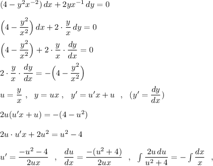 (4-y^2x^{-2})\, dx+2yx^{-1}\, dy=0\\\\\Big(4-\dfrac{y^2}{x^2}\Big)\, dx+2\cdot \dfrac{y}{x}\, dy=0\\\\\Big(4-\dfrac{y^2}{x^2}\Big)+2\cdot \dfrac{y}{x}\cdot \dfrac{dy}{dx}=0\\\\2\cdot \dfrac{y}{x}\cdot \dfrac{dy}{dx}=-\Big(4-\dfrac{y^2}{x^2}\Big)\\\\u=\dfrac{y}{x}\ ,\ \ y=ux\ ,\ \ y'=u'x+u\ \ ,\ \ (y'=\dfrac{dy}{dx})\\\\2u(u'x+u)=-(4-u^2)\\\\2u\cdot u'x+2u^2=u^2-4\\\\u'=\dfrac{-u^2-4}{2ux}\ \ ,\ \ \dfrac{du}{dx}=\dfrac{-(u^2+4)}{2ux}\ \ ,\ \ \int \dfrac{2u\, du}{u^2+4}=-\int\dfrac{dx}{x}\ \ ,