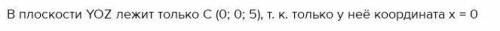 Какая из перечисленных точек лежит в YOZ: а) A (0;1;1); в) C (-1;0;5);б) B (1;2;0); г) D (1;1;2).