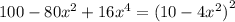 100 - 80 {x}^{2} + 16 {x}^{4} = (10 - 4 {x}^{2} {)}^{2}