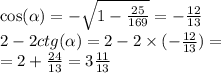 \cos( \alpha ) = - \sqrt{1 - \frac{25}{169} } = - \frac{12}{13} \\ 2 - 2ctg( \alpha ) = 2 - 2 \times ( - \frac{12}{13} ) = \\ = 2 + \frac{24}{13} = 3 \frac{11}{13}