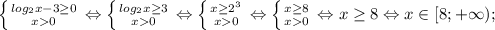 \left \{ {{log_{2}x-3 \geq 0} \atop {x 0}} \right. \Leftrightarrow \left \{ {{log_{2}x \geq 3} \atop {x 0}} \right. \Leftrightarrow \left \{ {{x \geq 2^{3}} \atop {x 0}} \right. \Leftrightarrow \left \{ {{x \geq 8} \atop {x 0}} \right. \Leftrightarrow x \geq 8 \Leftrightarrow x \in [8; +\infty);