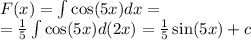 F(x) = \int\limits \cos(5x) dx = \\ = \frac{1}{5} \int\limits \cos(5x) d(2x) = \frac{1}{5} \sin(5x) + c