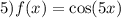 5)f(x) = \cos(5x)