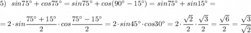 5)\ \ sin75^\circ +cos75^\circ =sin75^\circ +cos(90^\circ -15^\circ )=sin75^\circ +sin15^\circ =\\\\=2\cdot sin\dfrac{75^\circ +15^\circ }{2}\cdot cos\dfrac{75^\circ -15^\circ }{2}=2\cdot sin45^\circ \cdot cos30^\circ =2\cdot \dfrac{\sqrt2}{2}\cdot \dfrac{\sqrt3}{2}=\dfrac{\sqrt6}{2}=\dfrac{\sqrt3}{\sqrt2}