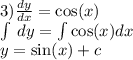 3) \frac{dy}{dx} = \cos(x) \\ \int\limits \: dy = \int\limits \cos(x) dx \\ y = \sin(x) + c