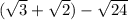 ( \sqrt{3} + \sqrt{2} ) - \sqrt{24}