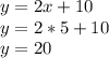 y=2x+10\\y=2*5+10\\y=20