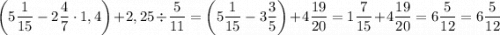 $\left(5\frac{1}{15}-2\frac{4}{7}\cdot1,4\right)+2,25\div\frac{5}{11}=\left(5\frac{1}{15}-3\frac{3}{5}\right)+4\frac{19}{20}=1\frac{7}{15}+4\frac{19}{20}=6\frac{5}{12}=6\frac{5}{12}