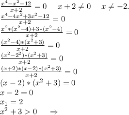 \frac{x^4-x^2-12}{x+2}=0 \ \ \ \ x+2\neq 0 \ \ \ \ x\neq -2.\\\frac{x^4-4x^2+3x^2-12}{x+2}=0\\\frac{x^2*(x^2-4)+3*(x^2-4)}{x+2}=0\\\frac{(x^2-4)*(x^2+3)}{x+2} =0\\\frac{(x^2-2^2)*(x^2+3)}{x+2}=0\\\frac{(x+2)*(x-2)*(x^2+3)}{x+2}=0\\(x-2)*(x^2+3)=0 \\x-2=0\\x_1=2\\x^2+30\ \ \ \ \Rightarrow