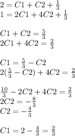 2 = C1 + C2 +\frac{1}{3}\\ 1 = 2C1 + 4C2+\frac{1}{3} \\ \\ C1+C2=\frac{5}{3} \\ 2C1+4C2=\frac{2}{3} \\ \\ C1 = \frac{5}{3} - C2 \\ 2(\frac{5}{3} - C2) + 4 C2=\frac{2}{3} \\ \\ \frac{10}{3} - 2C2 + 4C2 = \frac{2}{3} \\ 2C2 = - \frac{8}{3} \\ C2 = - \frac{4}{3} \\ \\ C1 = 2 - \frac{4}{3} = \frac{2}{3}