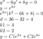 y'' - 6y' + 8y = 0 \\ y = {e}^{kx} \\ {e}^{kx} ( {k}^{2} - 6 k + 8) = 0 \\ d = 36 - 32 = 4 \\ k1 = 4 \\ k2 = 2 \\ y = C1 {e}^{2x} + C2 {e}^{4x}