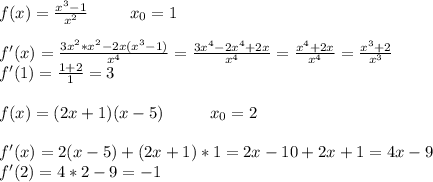 f(x)=\frac{x^3-1}{x^2}\;\;\;\;\;\;\;\;\;x_0=1\\\\f'(x)=\frac{3x^2*x^2-2x(x^3-1)}{x^4} =\frac{3x^4-2x^4+2x}{x^4} =\frac{x^4+2x}{x^4} =\frac{x^3+2}{x^3}\\f'(1)=\frac{1+2}{1}=3\\\\f(x)=(2x+1)(x-5)\;\;\;\;\;\;\;\;\;\;x_0=2\\\\f'(x)=2(x-5)+(2x+1)*1=2x-10+2x+1=4x-9\\f'(2)=4*2-9=-1