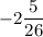 -2\dfrac{5}{26}