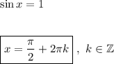 \sin x = 1\\\\\\\boxed{x = \dfrac{\pi}{2} + 2\pi k}\ ,\ k\in\mathbb{Z}