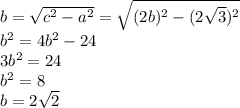 b=\sqrt{c^{2}-a^{2} }=\sqrt{(2b)^{2} -(2\sqrt{3}) ^{2} } \\b^{2} =4b^{2} -24\\3b^{2} =24\\b^{2} =8\\b=2\sqrt{2}