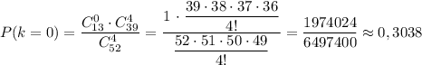 P(k=0)=\dfrac{C_{13}^0\cdot C_{39}^4}{C_{52}^4}=\dfrac{1\, \cdot \dfrac{39\cdot 38\cdot 37\cdot 36}{4!}}{\dfrac{52\cdot 51\cdot 50\cdot 49}{4!}}=\dfrac{1974024}{6497400}\approx 0,3038