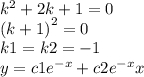 {k}^{2} + 2k + 1 = 0 \\ {(k + 1)}^{2} = 0 \\ k1 = k2 = - 1 \\ y = c1 {e}^{ - x} + c2 {e}^{ - x} x