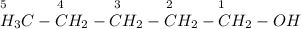 _5~~~~~~~~~_4~~~~~~~~~_3~~~~~~~~_2~~~~~~~~_1\\H_3C-CH_2-CH_2-CH_2-CH_2-OH