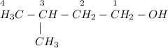 _4~~~~~~~~~_3~~~~~~~~~_2~~~~~~~_1\\H_3C-CH-CH_2-CH_2-OH\\~~~~~~~~~~~|\\~~~~~~~~~~CH_3