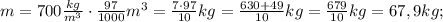 m=700\frac{kg}{m^{3}} \cdot \frac{97}{1000}m^{3}=\frac{7 \cdot 97}{10}kg=\frac{630+49}{10}kg=\frac{679}{10}kg=67,9kg;