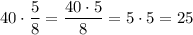 40 \cdot \dfrac{5}{8} = \dfrac{40\cdot 5}{8} = 5\cdot 5 = 25