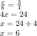 \frac{x}{8} = \frac{3}{4} \\ 4x = 24 \\ x = 24 \div 4 \\ x = 6