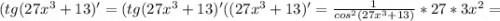 (tg(27x^3+13)' = (tg(27x^3+13)'((27x^3+13)' = \frac{1}{cos^2(27x^3+13)} * 27*3x^2=