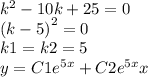 {k}^{2} - 10k + 25 = 0 \\ {(k - 5)}^{2} = 0 \\ k1 = k2 = 5 \\ y = C1 {e}^{5x} + C2 {e}^{5x} x