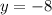 y = -8