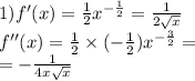 1)f'(x) = \frac{1}{2} {x}^{ - \frac{1}{2} } = \frac{1}{2 \sqrt{x} } \\ f''(x) = \frac{1}{2} \times ( - \frac{1}{2} ) {x}^{ - \frac{3}{2} } = \\ = - \frac{1}{4x \sqrt{x} }