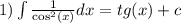 1)\int\limits \frac{1}{ { \cos }^{2} (x) } dx = tg(x) + c