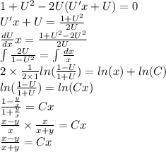 1 + {U}^{2} - 2U(U'x + U) = 0 \\ U'x + U = \frac{1 + {U}^{2} }{2U} \\ \frac{dU}{dx} x = \frac{1 + {U}^{2} - 2 {U}^{2} }{2U} \\ \int\limits \frac{2U}{1 - {U}^{2} } = \int\limits \frac{dx}{x} \\ 2 \times \frac{1}{2 \times 1} ln( \frac{1 -U}{1 + U} ) = ln(x) + ln(C) \\ ln( \frac{1 - U}{1 + U} ) = ln(Cx) \\ \frac{1 - \frac{y}{x} }{1 + \frac{y}{x} } = Cx \\ \frac{x - y}{x} \times \frac{x}{x + y} = Cx \\ \frac{x - y}{x + y} = Cx